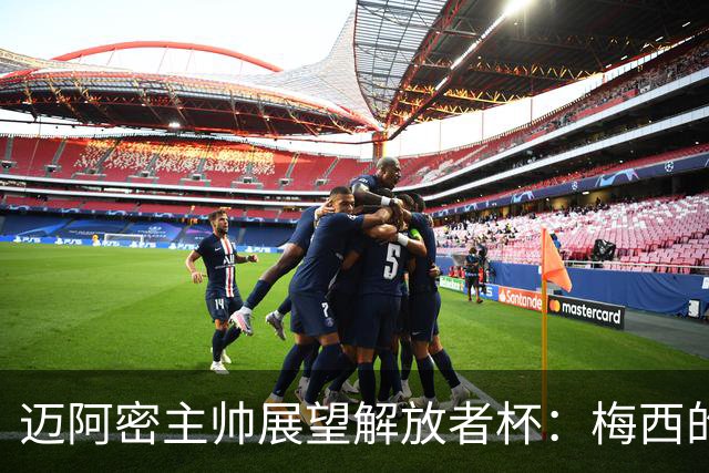 迈阿密主帅展望解放者杯：梅西的冠军梦仍待实现